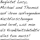 Begleitet Lucy, Michael und Thomas auf ihren aufregenden Nachforschungen und lernt, was man als Krankheitsdetektiv alles tun muss!